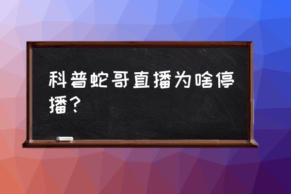 蛇哥微信电竞有播吗 科普蛇哥直播为啥停播？