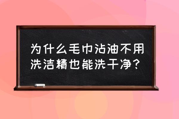 毛巾的汗渍油渍如何清洗 为什么毛巾沾油不用洗洁精也能洗干净？