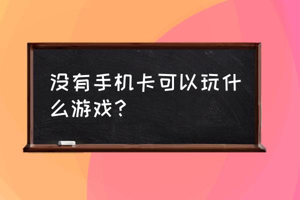 手机没有卡可以打游戏吗 没有手机卡可以玩什么游戏？