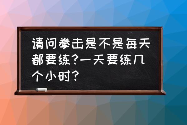 国家拳击队每天训练多久 请问拳击是不是每天都要练?一天要练几个小时？