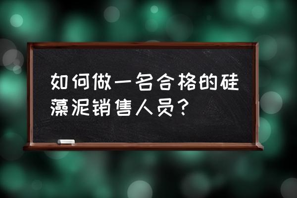 怎样做一个合格的硅藻泥导购 如何做一名合格的硅藻泥销售人员？