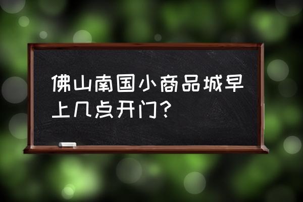 南海南国小商品城家私便宜吗 佛山南国小商品城早上几点开门？