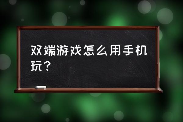 双端手游是什么 双端游戏怎么用手机玩？