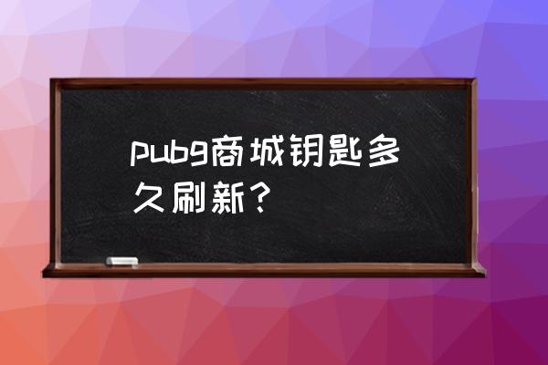 绝地求生手游有商城吗 pubg商城钥匙多久刷新？