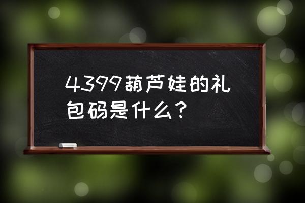 葫芦娃特惠礼包多久出一次 4399葫芦娃的礼包码是什么？