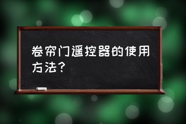 卷帘门遥控器开门按哪个 卷帘门遥控器的使用方法？