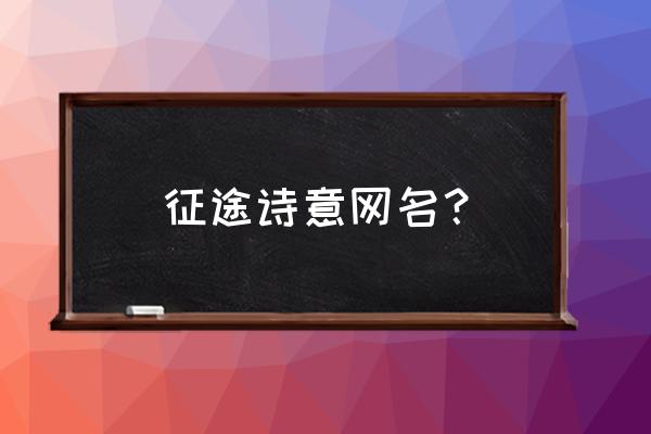 征途什么名字好听 征途诗意网名？