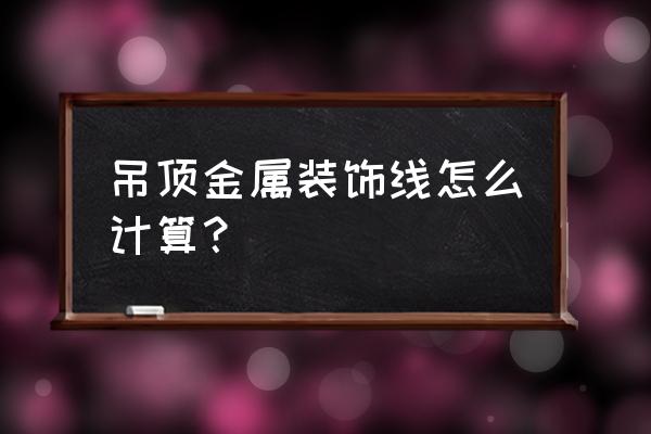 有吊顶时电线怎么计算规则 吊顶金属装饰线怎么计算？