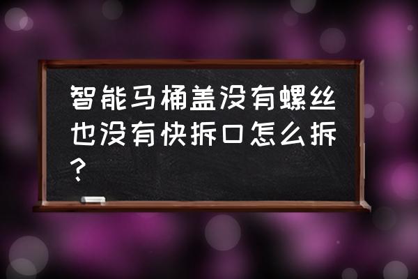 卫生间马桶盖无螺丝怎么拆卸 智能马桶盖没有螺丝也没有快拆口怎么拆？