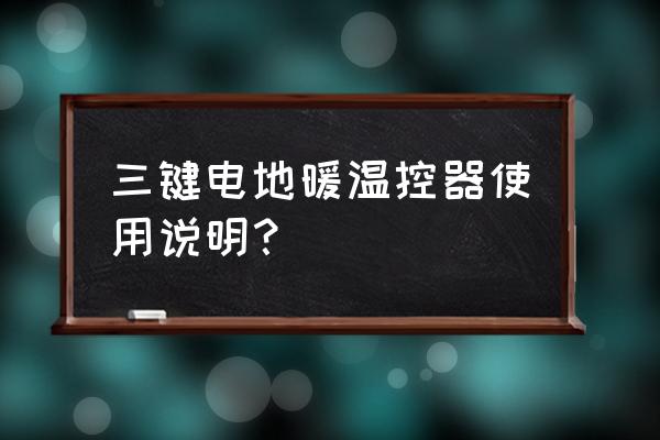 电地暖温度怎么调 三键电地暖温控器使用说明？