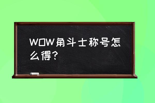 wow好战角斗士在哪换 WOW角斗士称号怎么得？