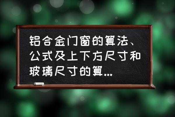 铝合金推拉窗纱扇怎么算 铝合金门窗的算法、公式及上下方尺寸和玻璃尺寸的算法是什么？