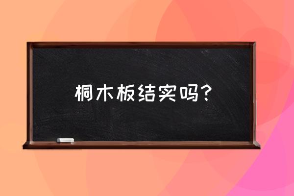 桐木板材最适合做什么 桐木板结实吗？