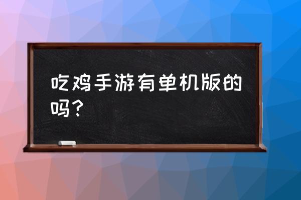 刺激战场和平精英有单机版吗 吃鸡手游有单机版的吗？