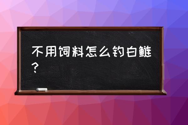 鱼钩没饲料怎么钓鱼 不用饲料怎么钓白鲢？