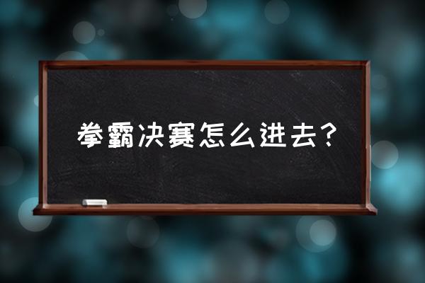 拳击比赛门票卖不出去怎么办 拳霸决赛怎么进去？