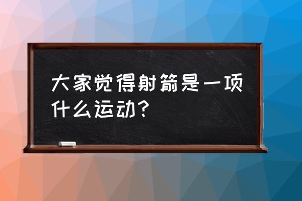 什么运动综合射箭和潜水 大家觉得射箭是一项什么运动？