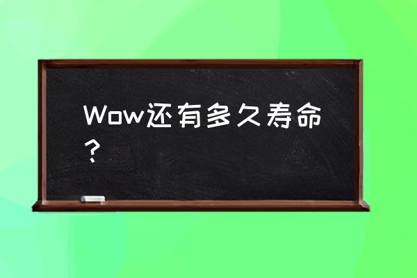 魔兽世界还能多久 Wow还有多久寿命？