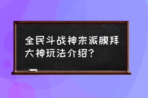 全民斗战神怎么加宗派 全民斗战神宗派膜拜大神玩法介绍？