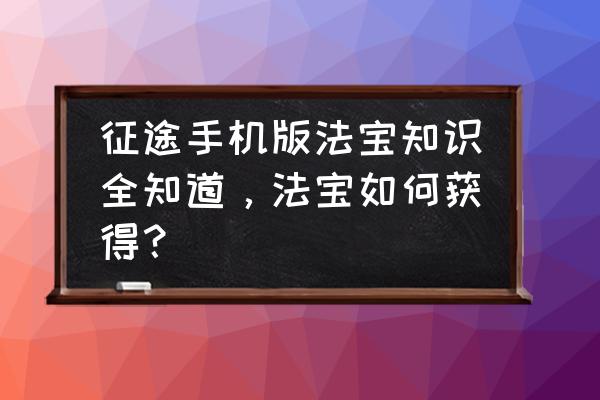 征途法宝多少级 征途手机版法宝知识全知道，法宝如何获得？