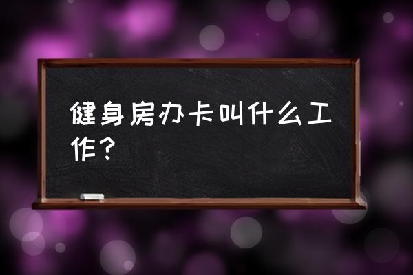 街舞办卡工作怎样 健身房办卡叫什么工作？