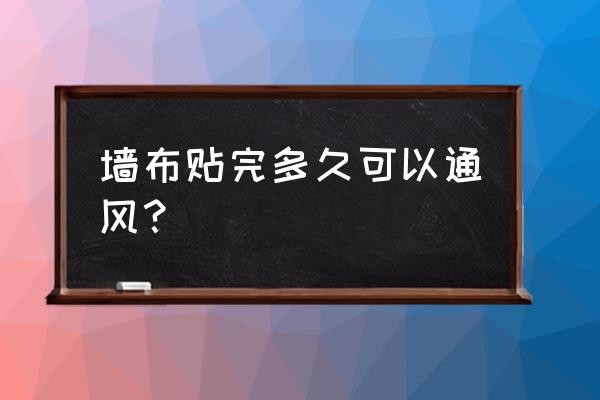 墙布通风要多久 墙布贴完多久可以通风？