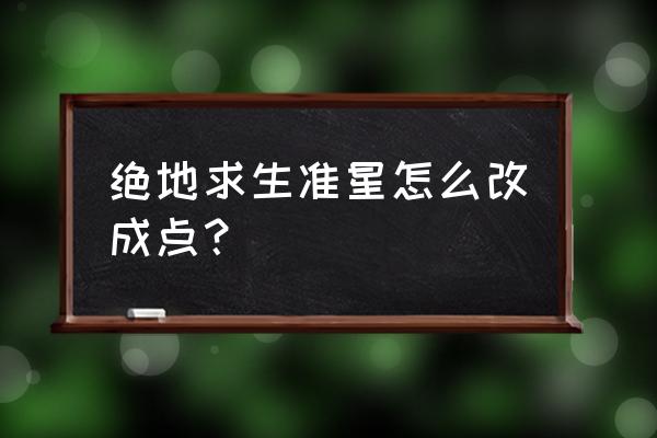 绝地求生准星怎么改 绝地求生准星怎么改成点？