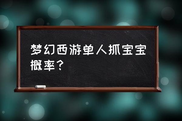 梦幻西游出宝宝几率 梦幻西游单人抓宝宝概率？