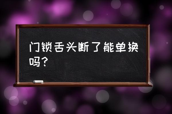 厕所门锁的锁舌断了还能修吗 门锁舌头断了能单换吗？