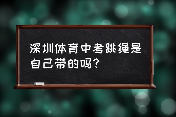 中考可以自己带跳绳吗 深圳体育中考跳绳是自己带的吗？