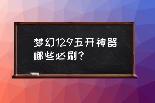 天罡印之谋攻略小游戏怎么过 梦幻129五开神器哪些必刷？