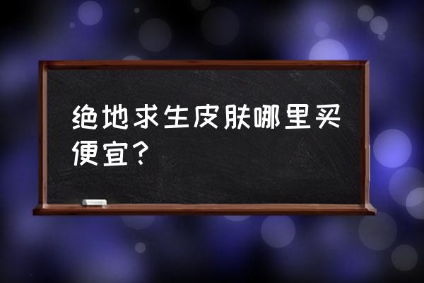 绝地求生沙漠头巾几钱 绝地求生皮肤哪里买便宜？