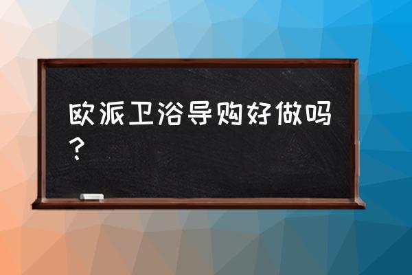 做瓷砖和卫浴导购哪个更容易些 欧派卫浴导购好做吗？