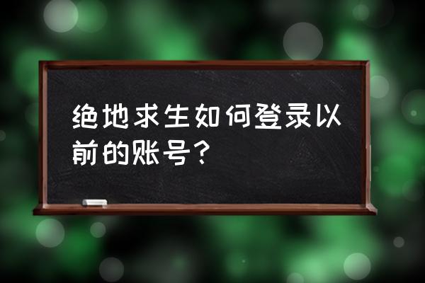 绝地求生端游怎么登录 绝地求生如何登录以前的账号？