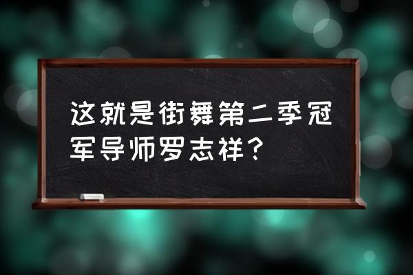 这就是街舞罗志祥笑声是哪期 这就是街舞第二季冠军导师罗志祥？