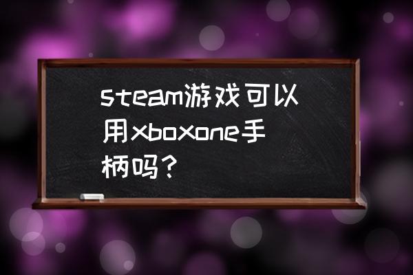 xbox手柄steam能用吗 steam游戏可以用xboxone手柄吗？