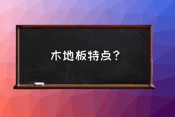 如何把木地板介绍的更好 木地板特点？