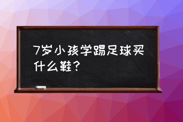 小孩多大可以穿足球鞋 7岁小孩学踢足球买什么鞋？