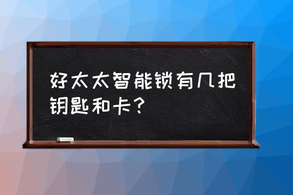 智能锁有几个卡 好太太智能锁有几把钥匙和卡？