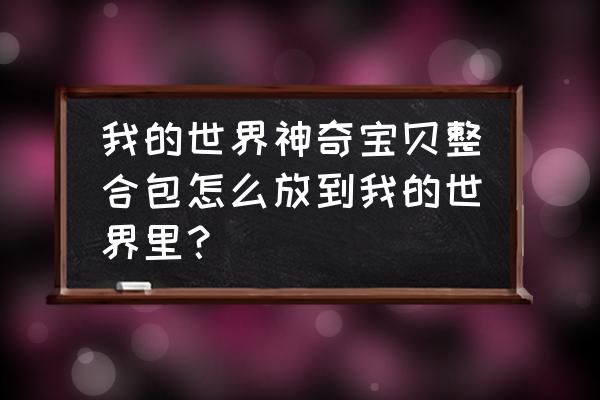 我的世界整合包怎么导入mod 我的世界神奇宝贝整合包怎么放到我的世界里？