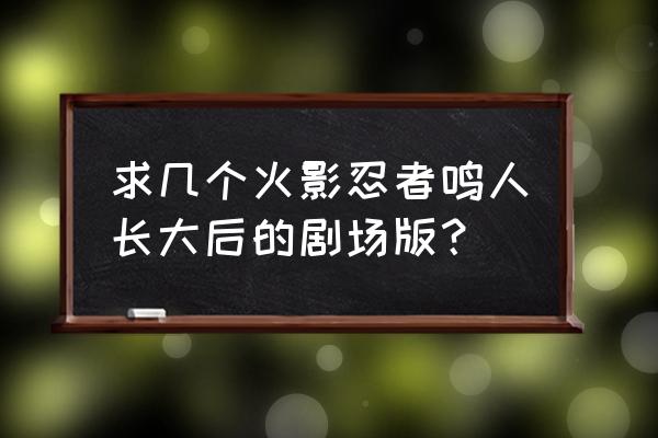 火影忍者血狱第几集 求几个火影忍者鸣人长大后的剧场版？