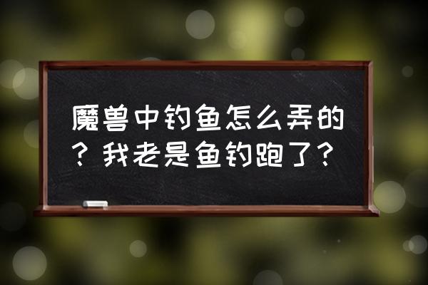 wow最开始哪里钓鱼 魔兽中钓鱼怎么弄的？我老是鱼钓跑了？