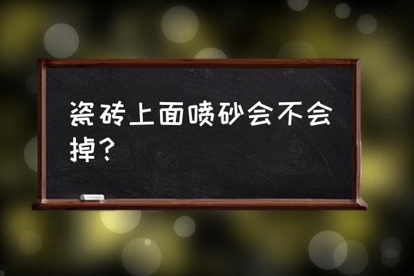 外墙瓷砖表面能喷砂吗 瓷砖上面喷砂会不会掉？