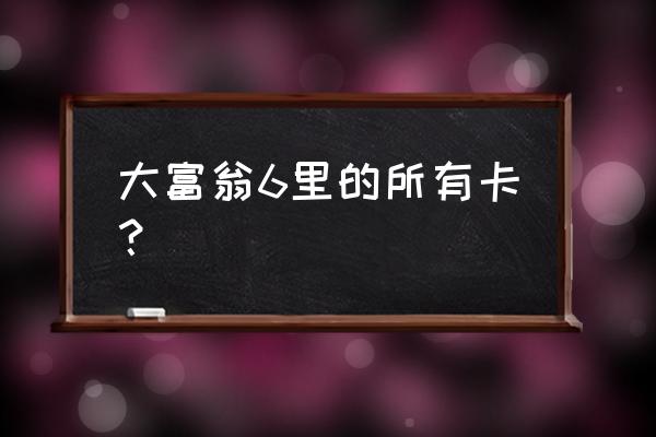 大富豪什么礼品卡 大富翁6里的所有卡？