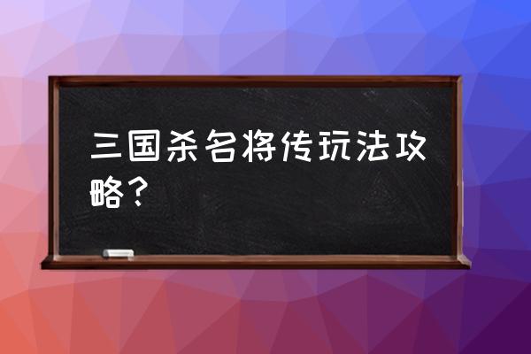 三国杀名将传一共多少关 三国杀名将传玩法攻略？