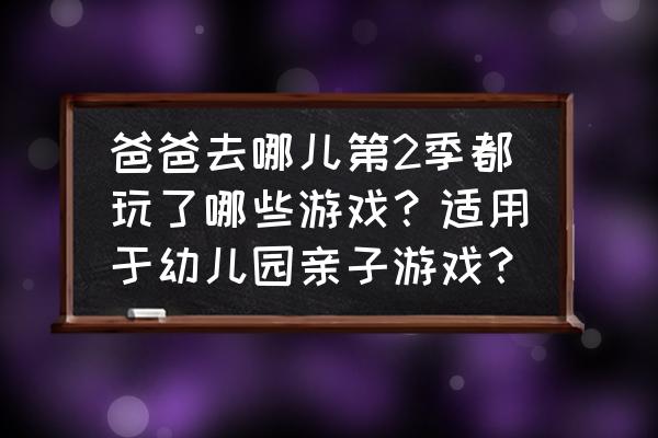 爸爸去哪儿亲子游戏玩法 爸爸去哪儿第2季都玩了哪些游戏？适用于幼儿园亲子游戏？