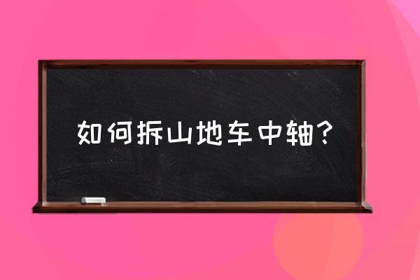 永久山地车中轴如何下 如何拆山地车中轴？