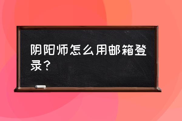 小米怎么邮箱登录阴阳师 阴阳师怎么用邮箱登录？