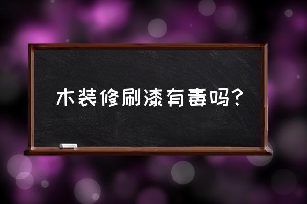 木地板涂了油漆对身体有害吗 木装修刷漆有毒吗？