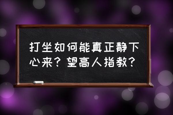 练健身气功怎样才心静 打坐如何能真正静下心来？望高人指教？